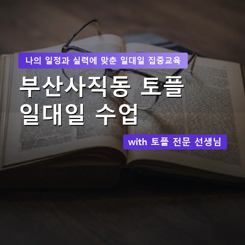 부산사직동 토플과외 — 영과전 1:1 맞춤 수업 안내 이미지