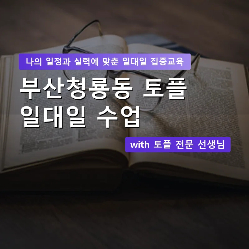 부산청룡동 토플과외 — 영과전 1:1 맞춤 수업 안내 이미지