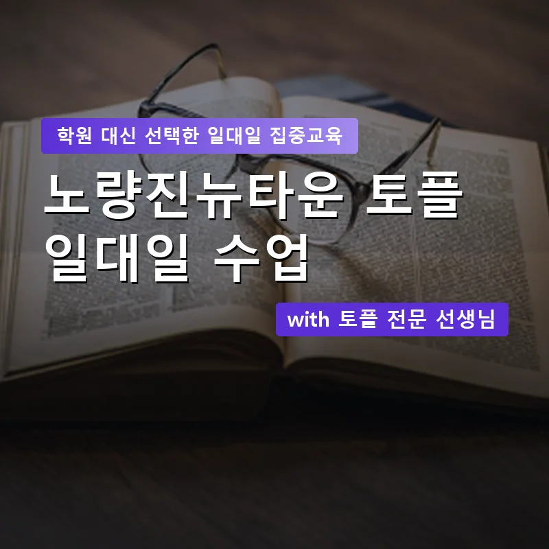 노량진뉴타운 토플학원 — 영과전 1:1 맞춤 수업 안내 이미지